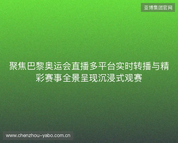 聚焦巴黎奥运会直播多平台实时转播与精彩赛事全景呈现沉浸式观赛
