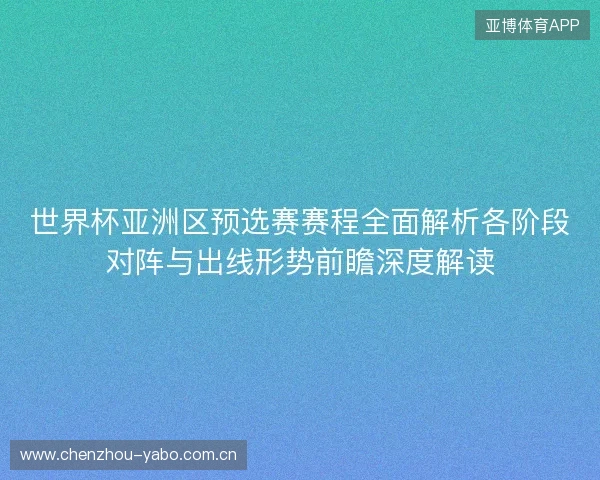 世界杯亚洲区预选赛赛程全面解析各阶段对阵与出线形势前瞻深度解读 世界杯亚洲区预选赛赛程全面解析各阶段对阵与出线形势前瞻深度解读