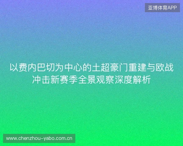 以费内巴切为中心的土超豪门重建与欧战冲击新赛季全景观察深度解析