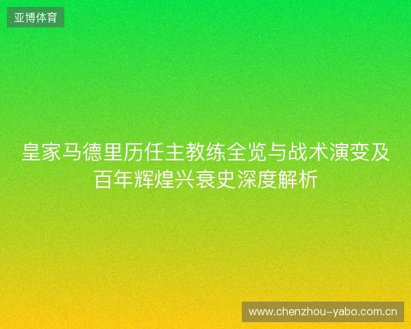 皇家马德里历任主教练全览与战术演变及百年辉煌兴衰史深度解析 皇家马德里历任主教练全览与战术演变及百年辉煌兴衰史深度解析