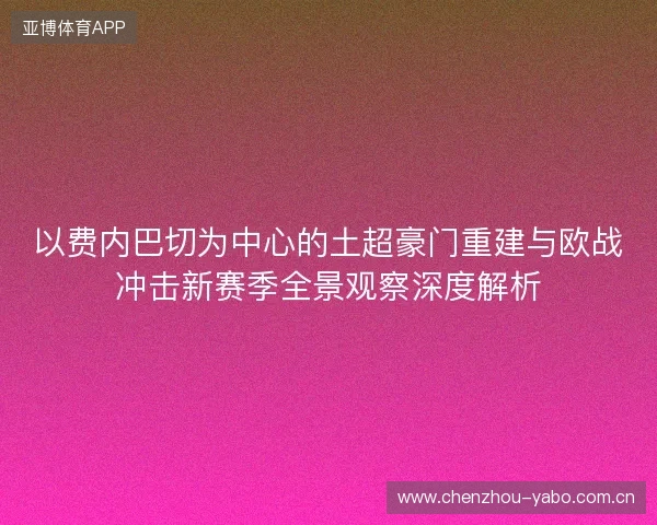 以费内巴切为中心的土超豪门重建与欧战冲击新赛季全景观察深度解析 以费内巴切为中心的土超豪门重建与欧战冲击新赛季全景观察深度解析