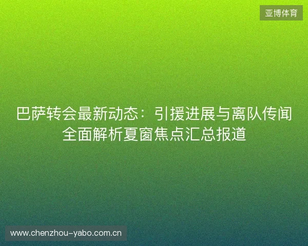 巴萨转会最新动态:引援进展与离队传闻全面解析夏窗焦点汇总报道 巴萨转会最新动态:引援进展与离队传闻全面解析夏窗焦点汇总报道