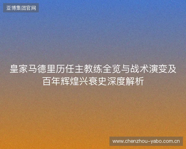 皇家马德里历任主教练全览与战术演变及百年辉煌兴衰史深度解析 皇家马德里历任主教练全览与战术演变及百年辉煌兴衰史深度解析