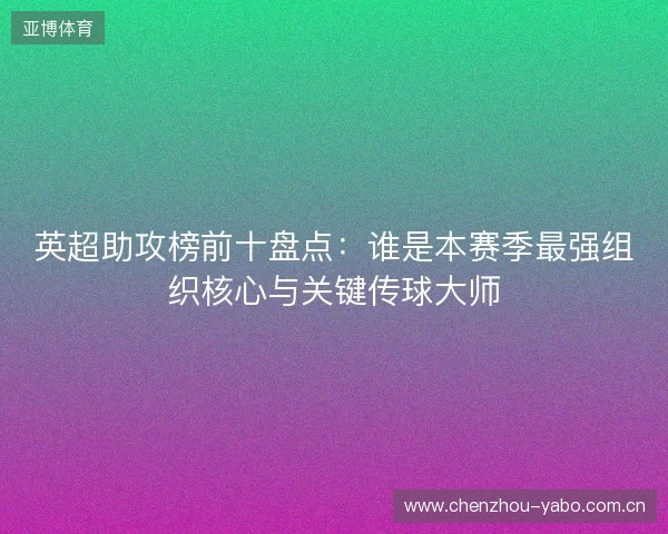 英超助攻榜前十盘点:谁是本赛季最强组织核心与关键传球大师 英超助攻榜前十盘点:谁是本赛季最强组织核心与关键传球大师