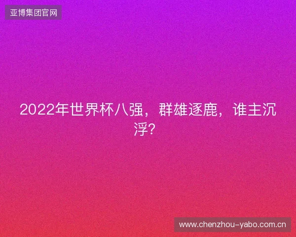 2022年世界杯八强，群雄逐鹿，谁主沉浮？