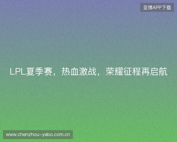 LPL夏季赛，热血激战，荣耀征程再启航