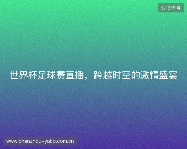 世界杯足球赛直播，跨越时空的激情盛宴